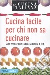 La cucina italiana. Cucina facile per chi non sa cucinare. Oltre 200 ricette infallibili alla portata di tutti libro