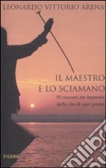 Il maestro e lo sciamano. 50 racconti per imparare dalla vita di ogni giorno libro