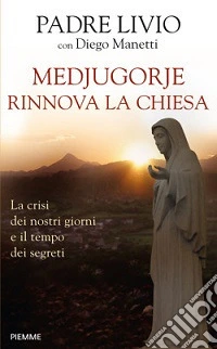 Medjugorje rinnova la Chiesa. La crisi dei nostri giorni e il tempo dei segreti libro