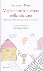 Voglio tornare a vivere nella mia casa. I bambini d'Abruzzo raccontano il terremoto libro