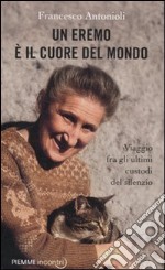 Un eremo è il cuore del mondo. Viaggio fra gli ultimi custodi del silenzio libro