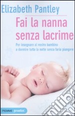 Fai la nanna senza lacrime. Il metodo naturale per insegnare al vostro bambino a dormire tutta la notte senza farlo piangere libro