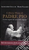 L'ultima messa di Padre Pio. L'anima segreta del santo delle stigmate libro