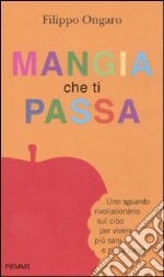 Mangia che ti passa. Uno sguardo rivoluzionario sul cibo per vivere più sani e più a lungo libro