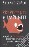 Prepotenti e impuniti. Perché la malagiustizia permette sempre di farla franca libro