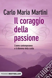 Il coraggio della passione. L'uomo contemporaneo e il dilemma della scelta libro