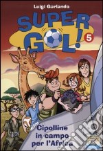 Le Cipolline in campo per l'Africa. Supergol!. Vol. 5 libro