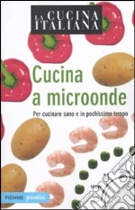 La cucina italiana. Cucina a microonde. Per cucinare sano e in pochissimo tempo libro