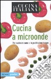 La cucina italiana. Cucina a microonde. Per cucinare sano e in pochissimo tempo libro