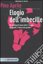 Elogio dell'imbecille. Gli intelligenti hanno fatto il mondo, gli stupidi ci vivono alla grande libro