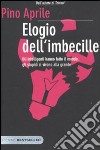 Elogio dell'imbecille. Gli intelligenti hanno fatto il mondo, gli stupidi ci vivono alla grande libro