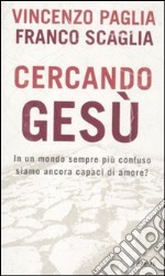 Cercando Gesù. In un mondo sempre più confuso siamo ancora capaci di amore? libro