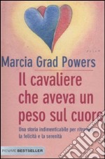 Il Cavaliere che aveva un peso sul cuore. Una storia indimenticabile per ritrovare la felicità e la serenità libro