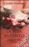 La vita, intanto libro di Amoraga Carmen