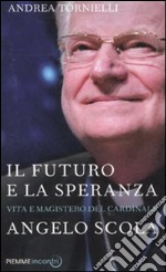 Il futuro e la speranza. Vita e magistero del cardinale Angelo Scola libro