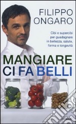 Mangiare ci fa belli. Cibi e supercibi per guadagnare in bellezza, salute, forma e longevità libro