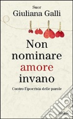 Non nominare amore invano. Contro l'ipocrisia delle parole libro