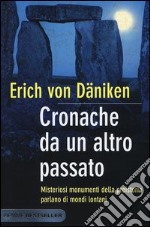 Cronache da un altro passato. Misteriosi monumenti della preistoria parlano di mondi lontani libro