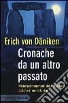 Cronache da un altro passato. Misteriosi monumenti della preistoria parlano di mondi lontani libro