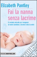 Fai la nanna senza lacrime. Il metodo naturale per insegnare al vostro bambino a dormire tutta la notte senza farlo piangere libro