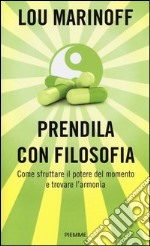 Prendila con filosofia. Come sfruttare il potere del momento e trovare l'armonia libro