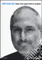 Dopo Steve Jobs. Come (non) sopravvivere a un genio libro