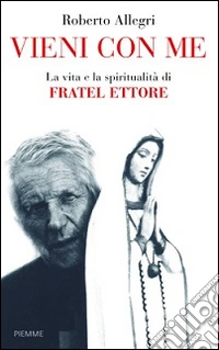 Vieni con me. La vita e la spiritualità di Fratel Ettore libro