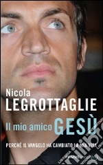 Il mio amico Gesù. Perché il Vangelo ha cambiato la mia vita libro