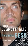 Il mio amico Gesù. Perché il Vangelo ha cambiato la mia vita libro