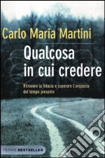 Qualcosa in cui credere. Ritrovare la fiducia e superare l'angoscia del tempo presente libro