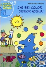 Che bei colori, Signor Acqua! Ediz. illustrata libro