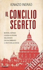 Il concilio segreto. Misteri, intrighi e giochi di potere dell'evento che ha cambiato il volto della Chiesa libro