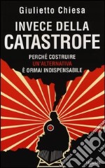 Invece della catastrofe. Perché costruire un'alternativa è ormai indispensabile libro