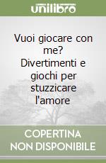 Vuoi giocare con me? Divertimenti e giochi per stuzzicare l'amore libro