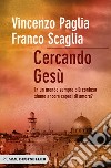 Cercando Gesù. In un mondo sempre più confuso siamo ancora capaci di amore? libro di Paglia Vincenzo Scaglia Franco