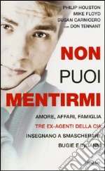 Non puoi mentirmi. Amore, affari, famiglia. Tre ex agenti della CIA insegnano a smascherare bugie e inganni libro