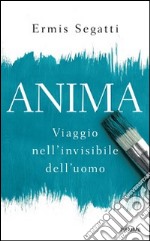 Anima. Viaggio nell'invisibile dell'uomo libro