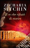 Il re che rifiutò di morire libro di Sitchin Zecharia