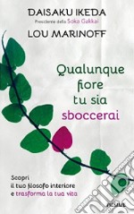 Qualunque fiore tu sia sboccerai. Scopri il tuo filosofo interiore e trasforma la tua vita libro