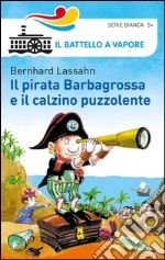 Il pirata Barbagrossa e il calzino puzzolente. Ediz. illustrata