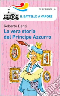 La vera storia del Principe Azzurro. Ediz. illustrata libro
