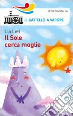 Il sole cerca moglie. Ediz. illustrata libro