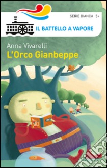 L'Orco Gianbeppe. Ediz. illustrata, Anna Vivarelli, Piemme