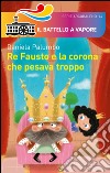 Re Fausto e la corona che pesava troppo. Ediz. illustrata libro