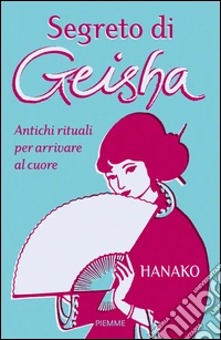 Segreto di geisha. Antichi rituali per arrivare al cuore libro