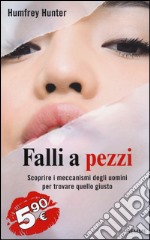 Falli a pezzi. Scoprire i meccanismi degli uomini per trovare quello giusto libro