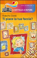 Ti piace la tua faccia? Ediz. illustrata libro