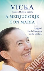 A Medjugorje con Maria. I segreti che la Madonna mi ha affidato libro