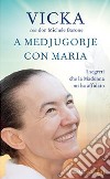 A Medjugorje con Maria. I segreti che la Madonna mi ha affidato libro