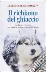 Il richiamo del ghiaccio. Una donna e i suoi cani: una grande avventura tra le nevi dell'Alaska libro